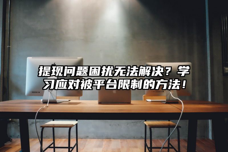 提现问题困扰无法解决？学习应对被平台限制的方法！