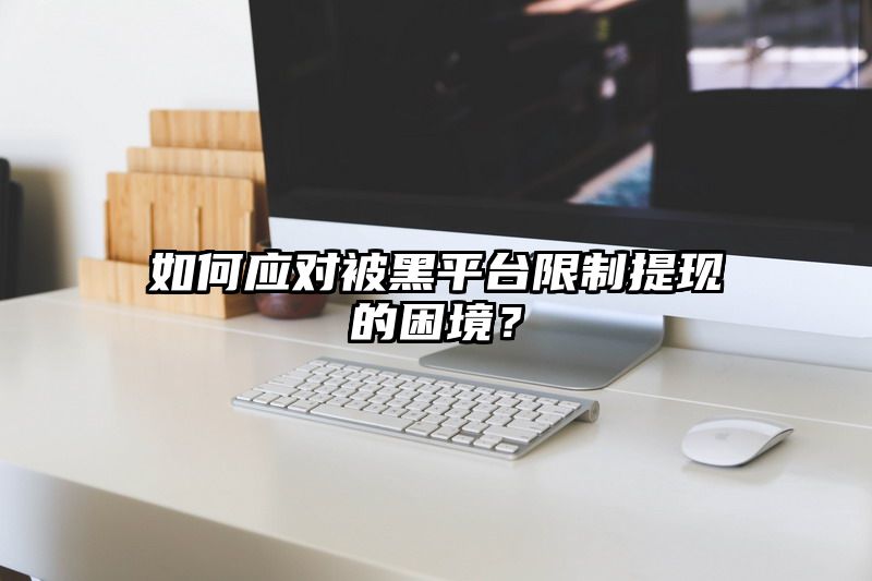 如何应对被黑平台限制提现的困境？