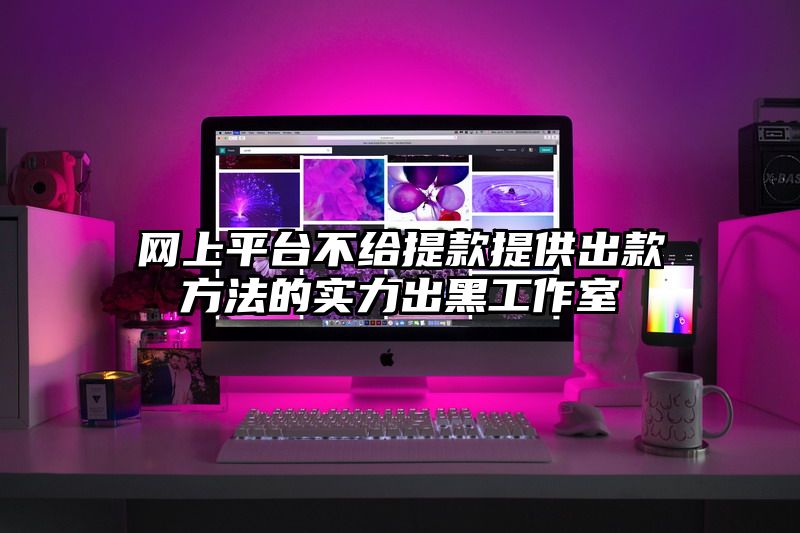 网上平台不给提现提供出款方法的实力出黑工作室