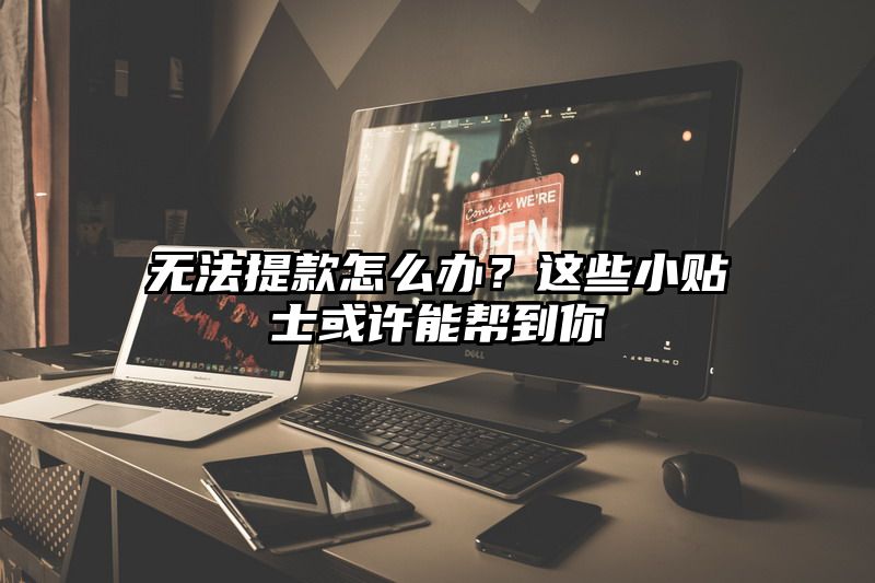 无法提现怎么办？这些小贴士或许能帮到你