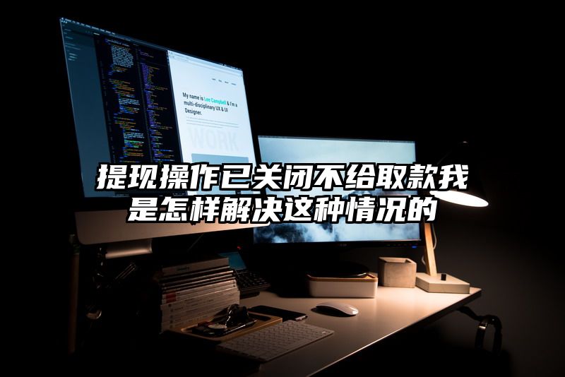 提现操作已关闭不给取款我是怎样解决这种情况的