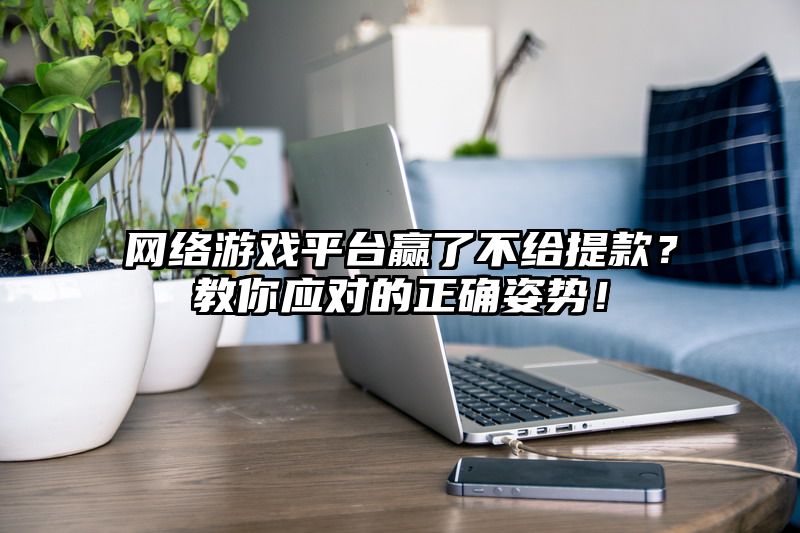 网络游戏平台赢了不给提现？教你应对的正确姿势！