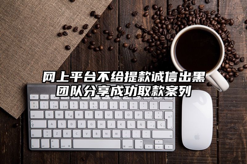 网上平台不给提现诚信出黑团队分享成功取款案列