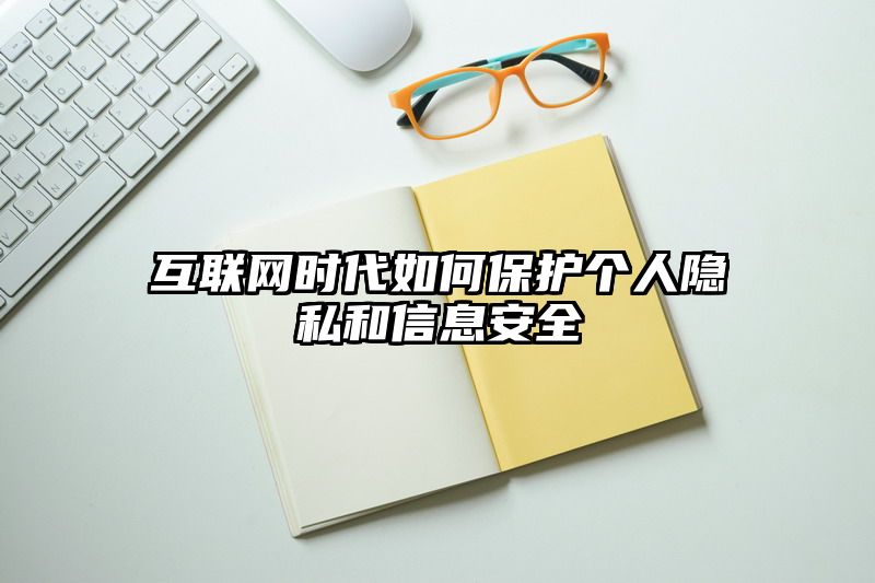 互联网时代如何保护个人隐私和信息安全