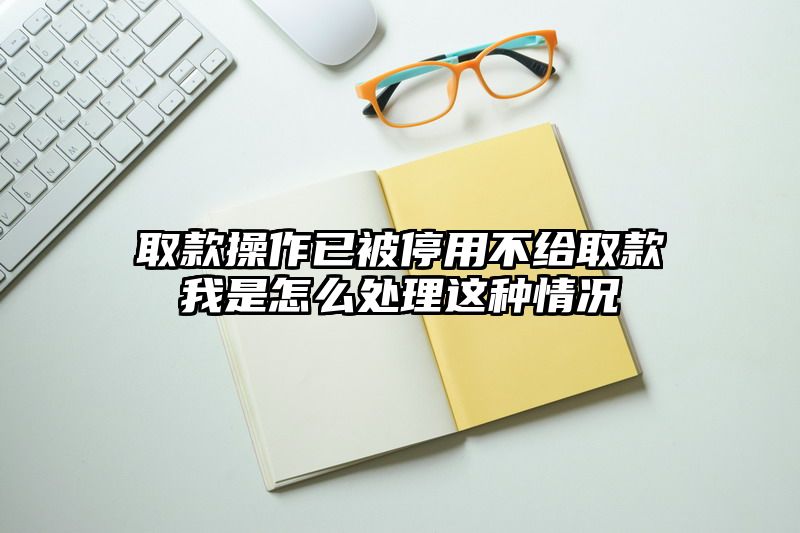 取款操作已被停用不给取款我是怎么处理这种情况