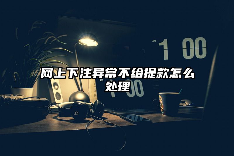 网上出款异常不给提现怎么处理