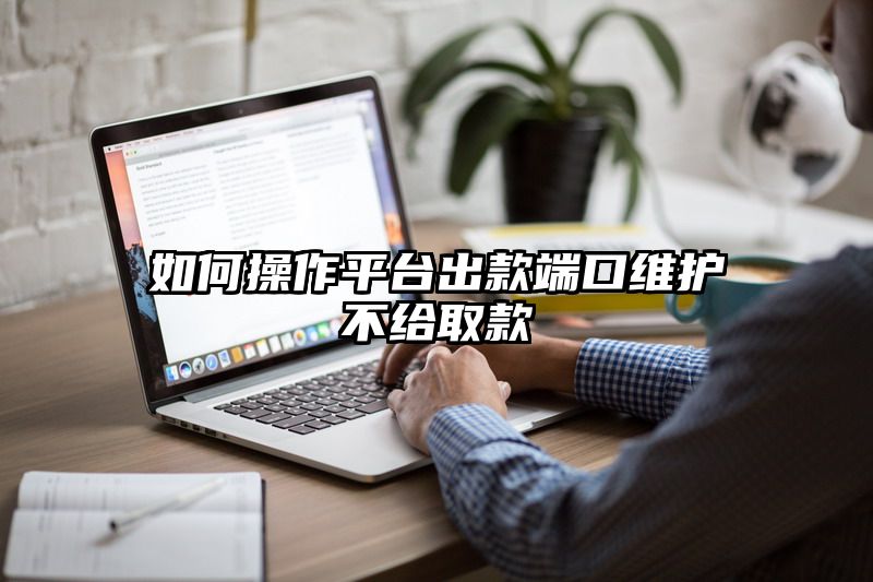 如何操作平台出款端口维护不给取款