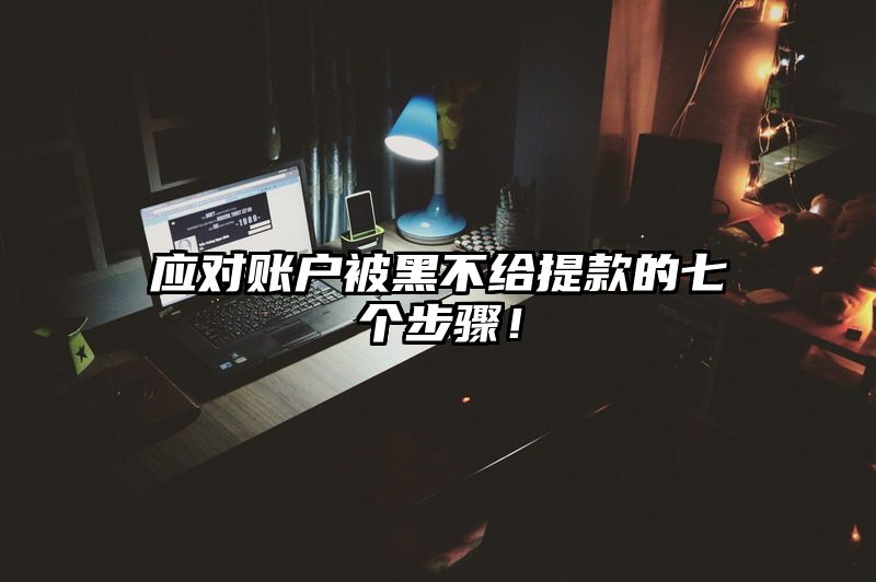 应对账户被黑不给提现的七个步骤！