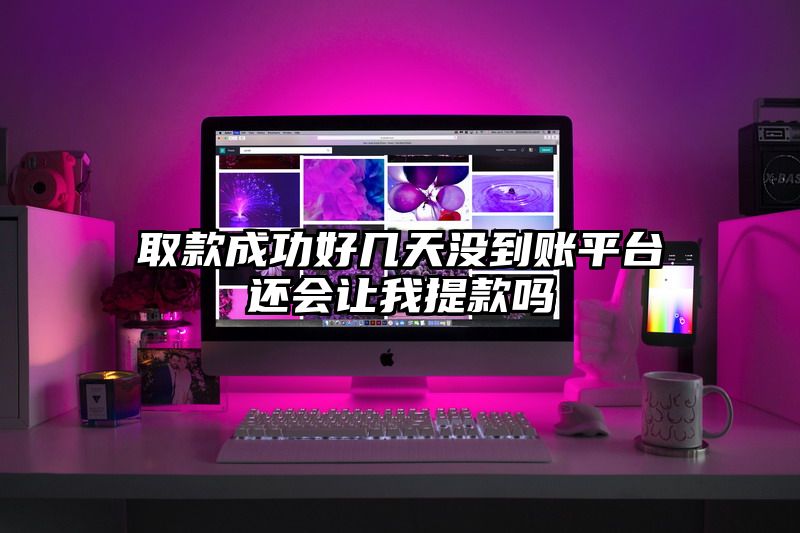 取款成功好几天没到账平台还会让我提现吗