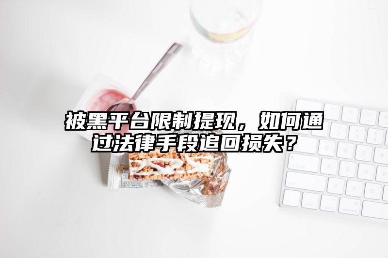 被黑平台限制提现，如何通过法律手段追回损失？