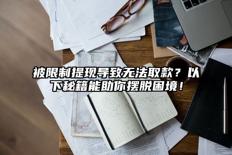 被限制提现导致无法取款？以下秘籍能助你摆脱困境！