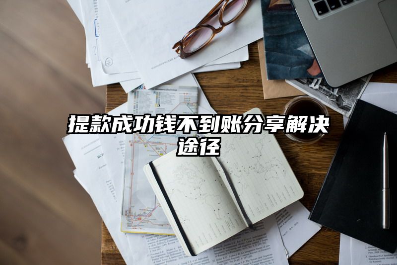 提现成功钱不到账分享解决途径