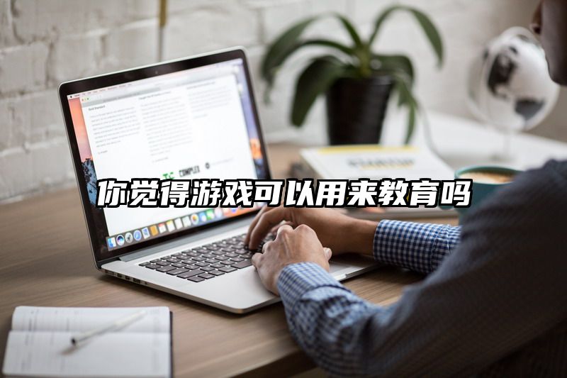 你觉得游戏可以用来教育吗