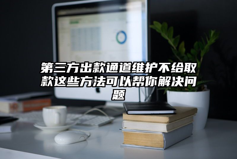 第三方出款通道维护不给取款这些方法可以帮你解决问题