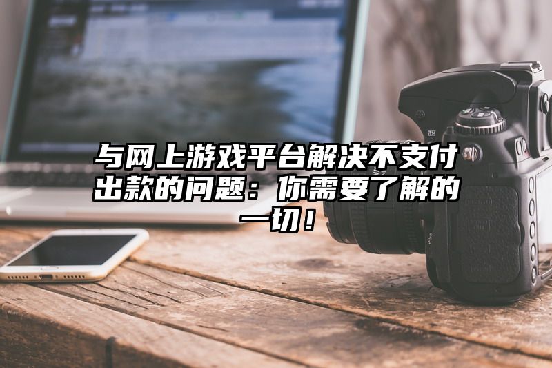 与网上游戏平台解决不支付出款的问题：你需要了解的一切！