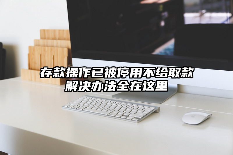 存款操作已被停用不给取款解决办法全在这里