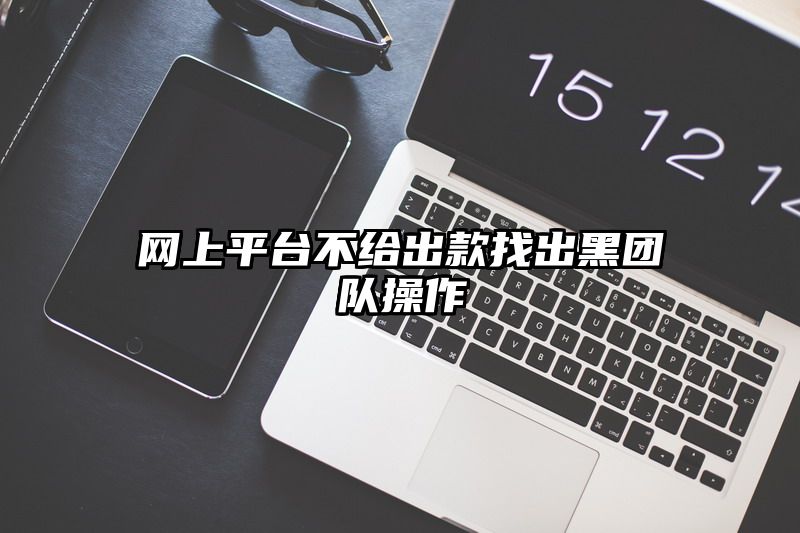 网上平台不给出款找出黑团队操作