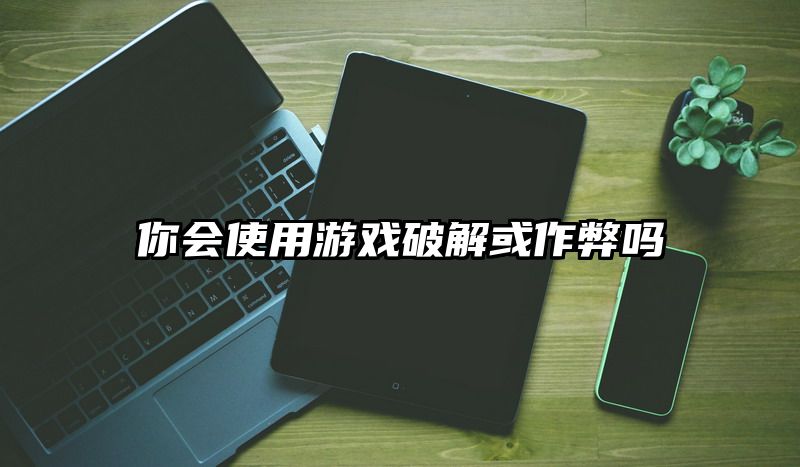 你会使用游戏破解或作弊吗