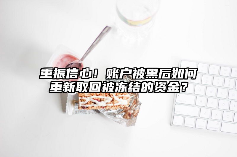 重振信心！账户被黑后如何重新取回被冻结的资金？