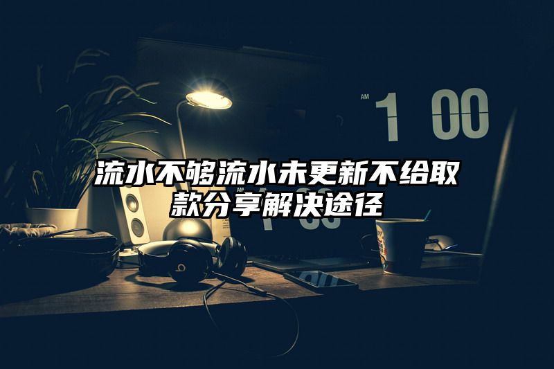 流水不够流水未更新不给取款分享解决途径