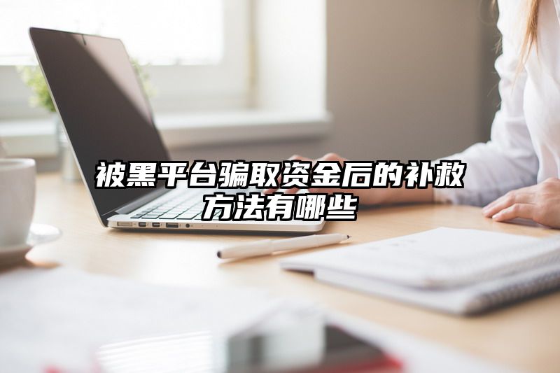 被黑平台骗取资金后的补救方法有哪些