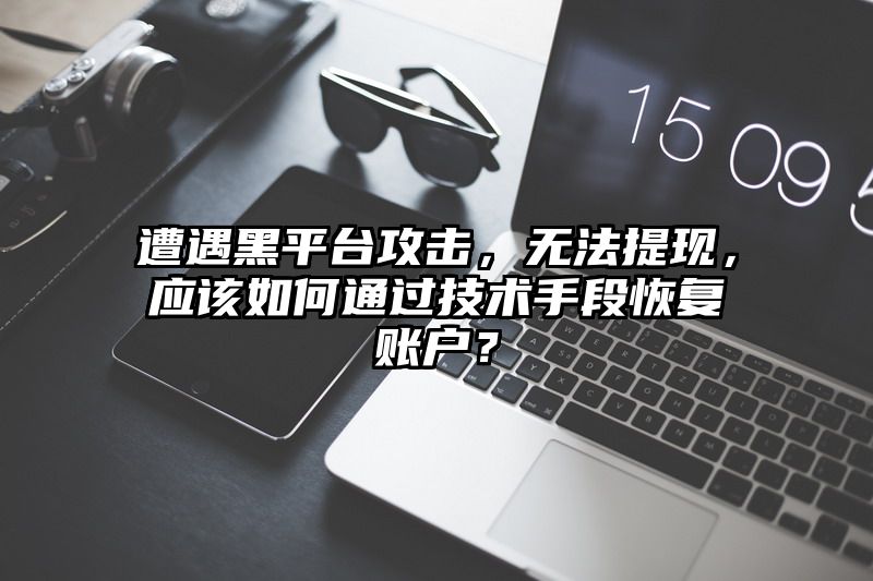 遭遇黑平台攻击，无法提现，应该如何通过技术手段恢复账户？