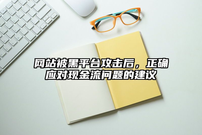 网站被黑平台攻击后，正确应对现金流问题的建议