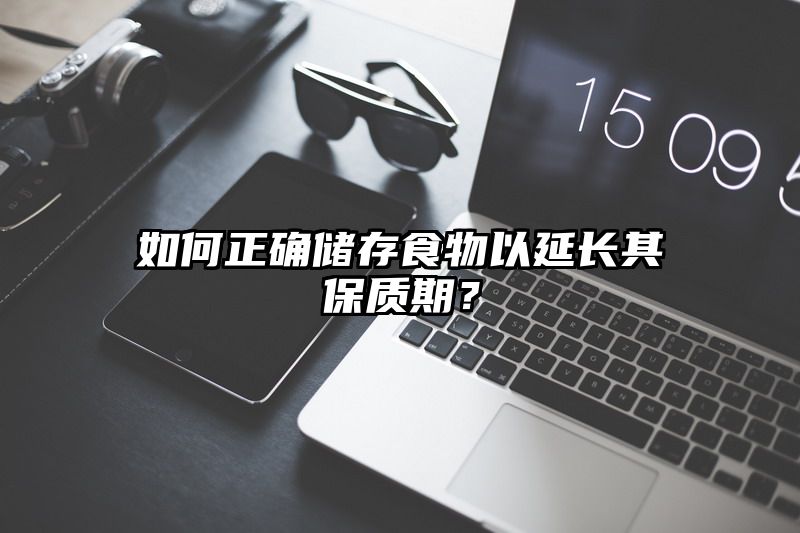 如何正确储存食物以延长其保质期？