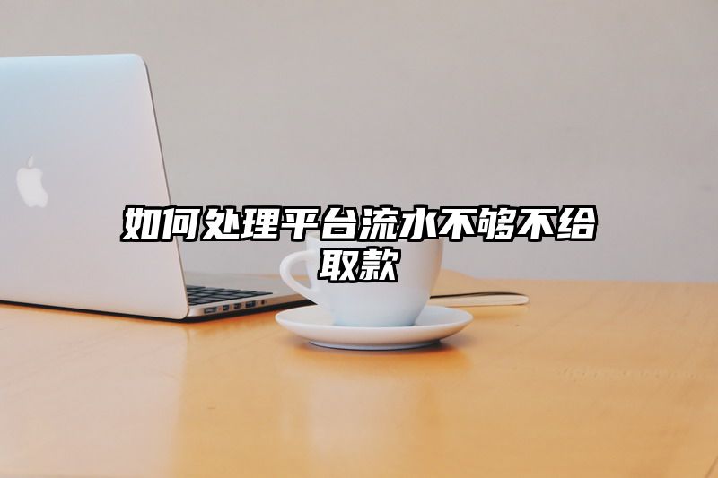 如何处理平台流水不够不给取款
