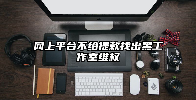 网上平台不给提现找出黑工作室维权