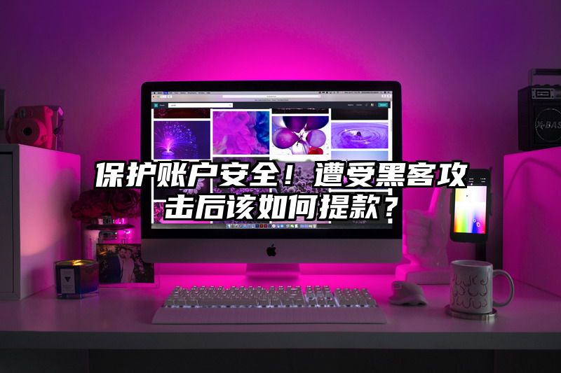 保护账户安全！遭受黑客攻击后该如何提现？