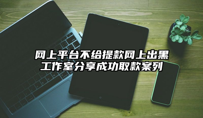 网上平台不给提现网上出黑工作室分享成功取款案列