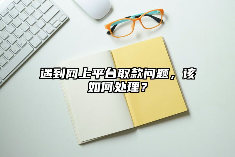 遇到网上平台取款问题，该如何处理？