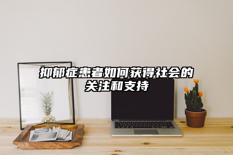 抑郁症患者如何获得社会的关注和支持