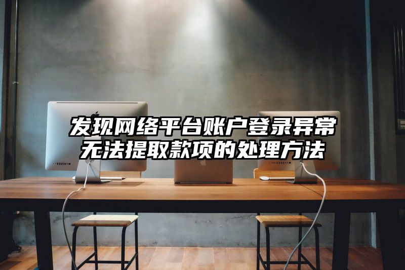 发现网络平台账户登录异常无法提取款项的处理方法