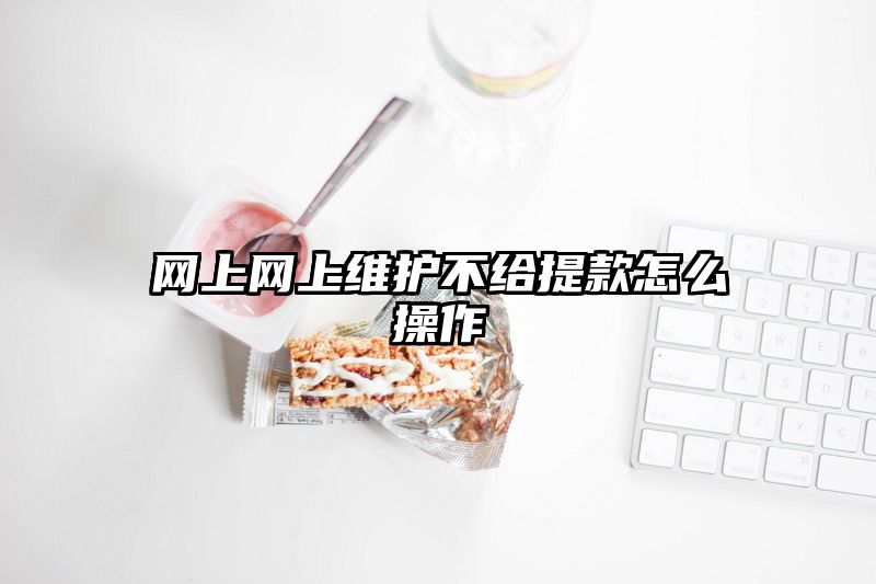 网上网上维护不给提现怎么操作