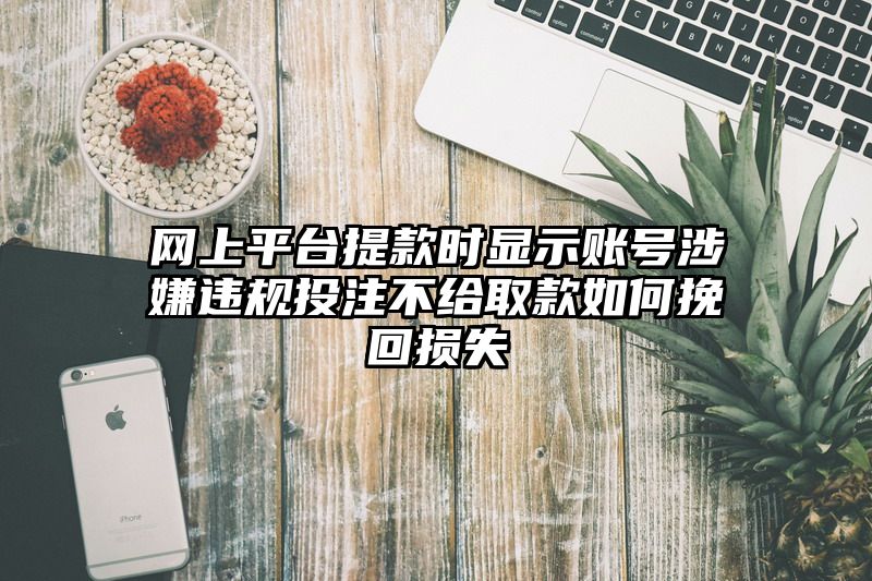 网上平台提现时显示账号涉嫌违规出款不给取款如何挽回损失