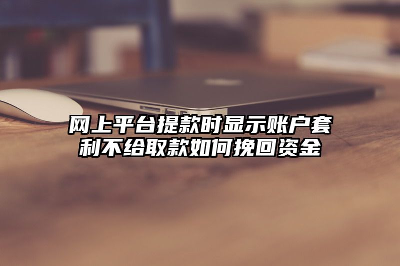 网上平台提现时显示账户套利不给取款如何挽回资金