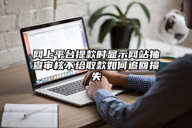 网上平台提现时显示网站抽查审核不给取款如何追回损失