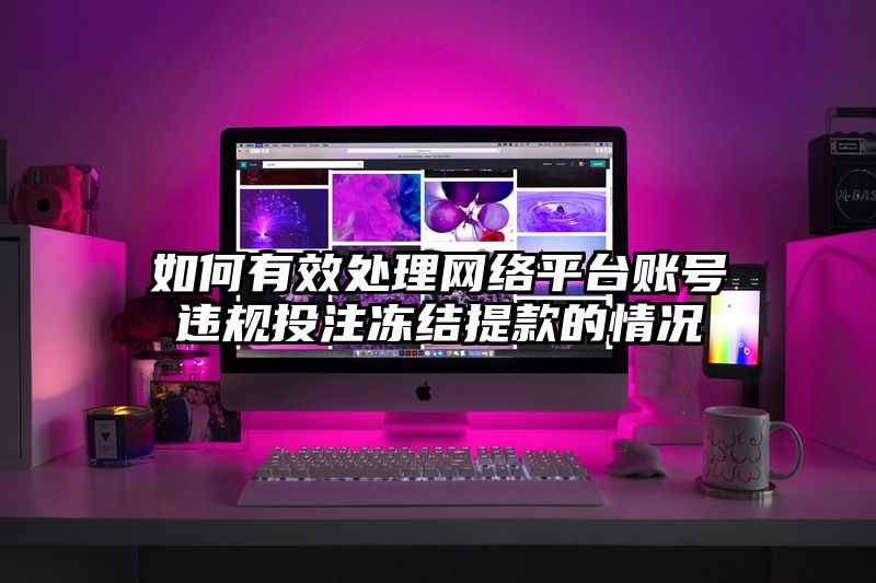 如何有效处理网络平台账号违规出款冻结提现的情况