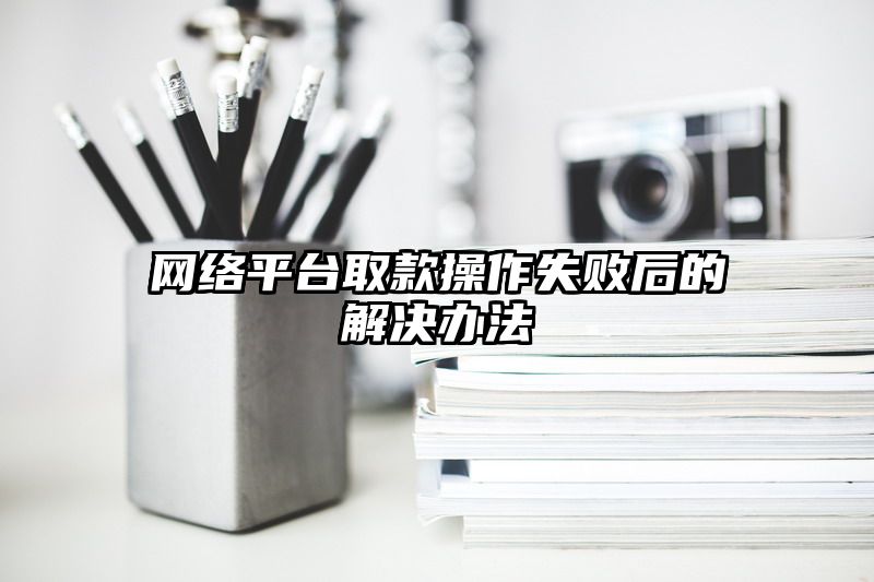 网络平台取款操作失败后的解决办法