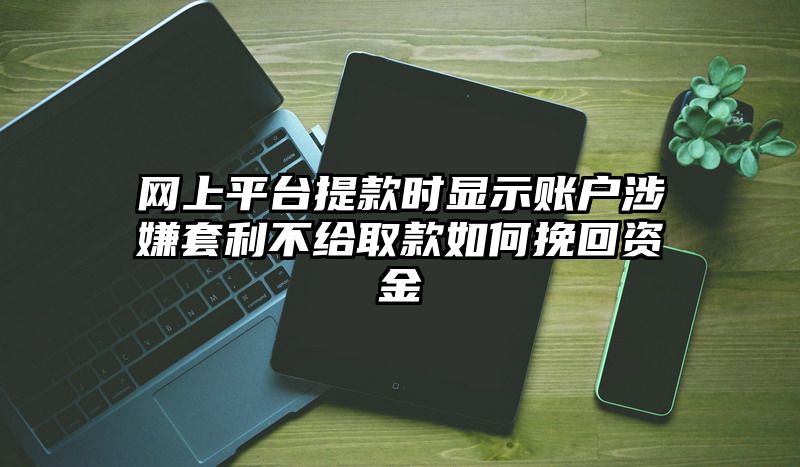 网上平台提现时显示账户涉嫌套利不给取款如何挽回资金