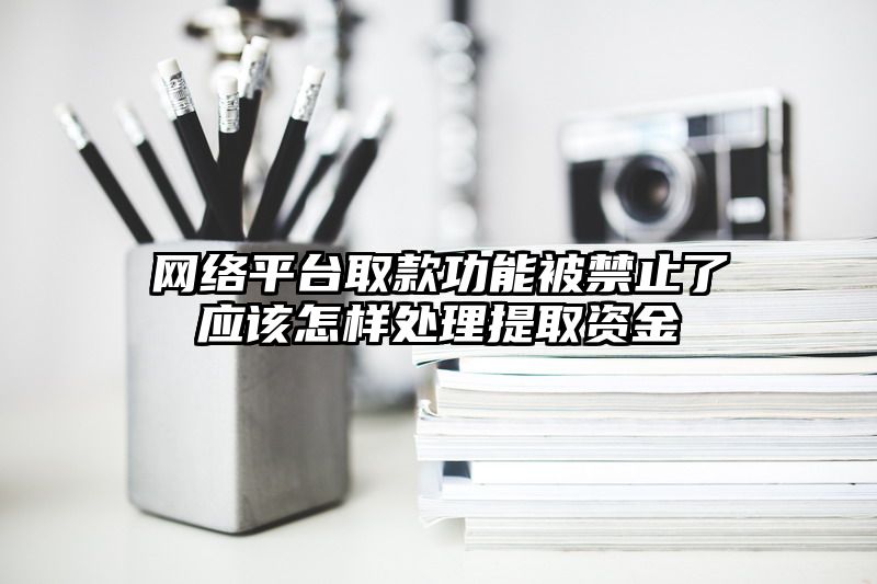 网络平台取款功能被禁止了应该怎样处理提取资金