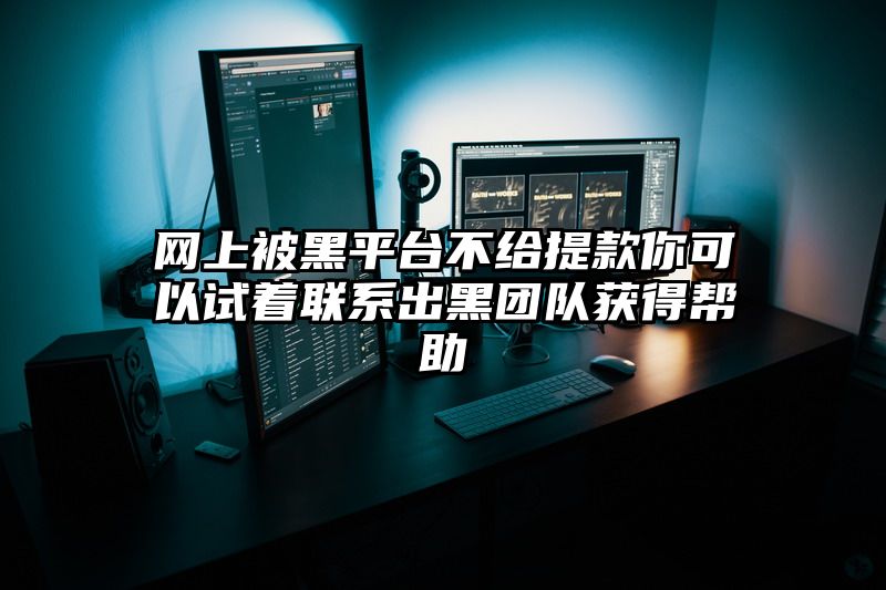 网上被黑平台不给提现你可以试着联系出黑团队获得帮助