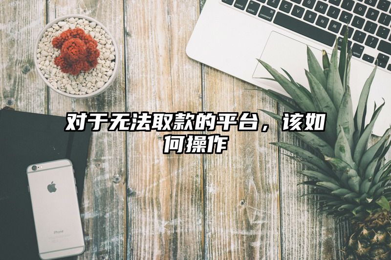 对于无法取款的平台，该如何操作