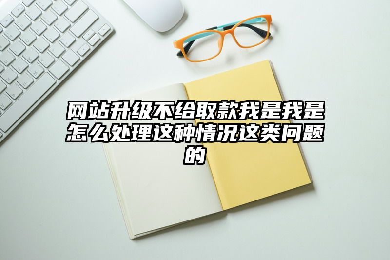 网站升级不给取款我是我是怎么处理这种情况这类问题的