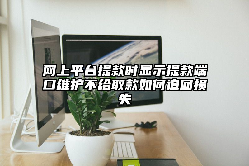 网上平台提现时显示提现端口维护不给取款如何追回损失