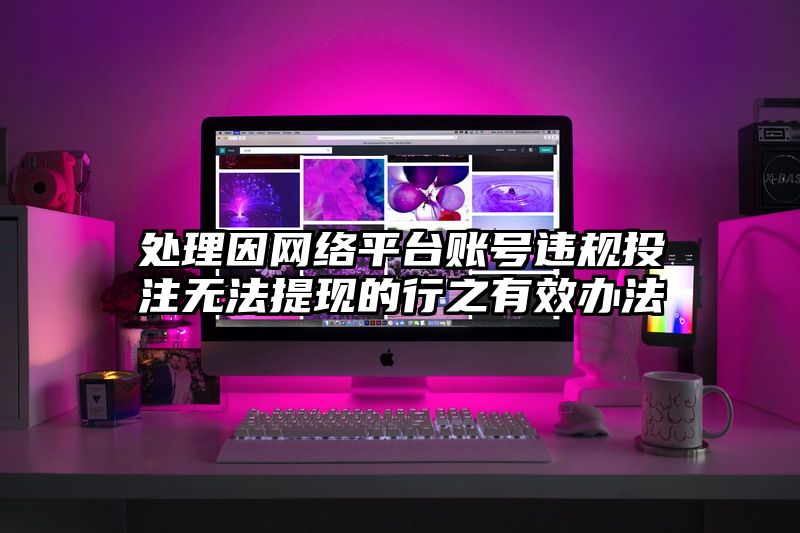 处理因网络平台账号违规出款无法提现的行之有效办法