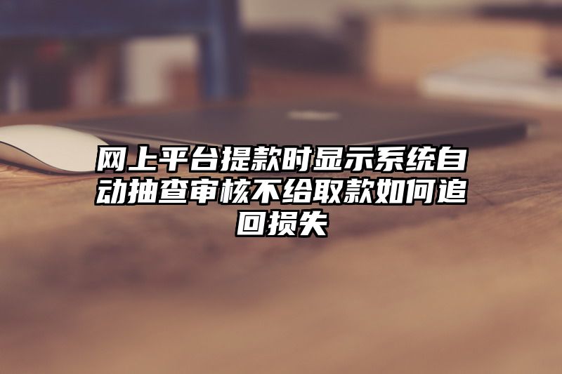 网上平台提现时显示系统自动抽查审核不给取款如何追回损失