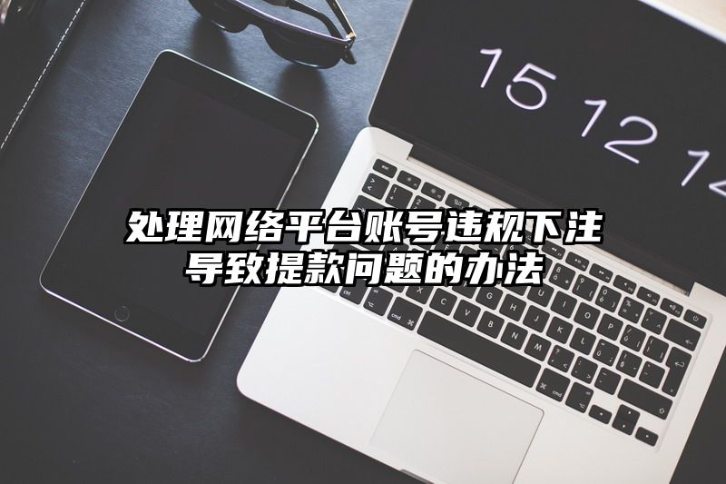 处理网络平台账号违规出款导致提现问题的办法